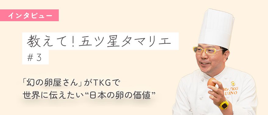 【教えて！五ツ星タマリエ】 「幻の卵屋さん」がTKGで世界に伝えたい