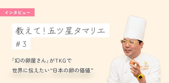 【教えて！五ツ星タマリエ】 「幻の卵屋さん」がTKGで世界に伝えたい